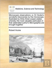 Microscopic Observations: Or, Dr Hooke'S Wonderful Discoveries By The Microscope, Illustrated By Thirty-Three Copper-Plates: Whereby The Most Valuable