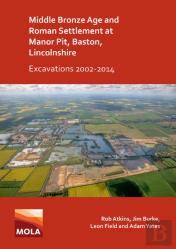 Middle Bronze Age And Roman Settlement At Manor Pit, Baston, Lincolnshire: Excavations 2002-2014