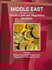 Middle East And Arabic Countries Taxation Laws And Regulations Handbook Volume 1 Strategic Information, Taxation Laws, Regulations For Selected Countries