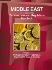 Middle East And Arabic Countries Taxation Laws And Regulations Handbook Volume 1 Strategic Information, Taxation Laws, Regulations For Selected Countries