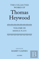 Middle Plays: The Collected Works Of Thomas Heywood, Volume 3