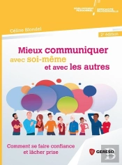 Mieux Communiquer Avec Soi-Même Et Avec Les Autres ; Comment Se Faire Confiance Et Lâcher Prise (2e Édition)