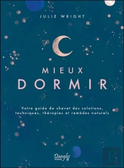 Mieux Dormir : Votre Guide De Chevet Des Solutions, Techniques, Thérapies Et Remèdes Naturels