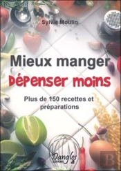 Mieux Manger, Dépenser Moins ; Plus De 150 Recettes Et Préparations