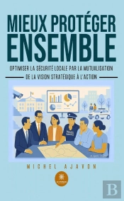 Mieux Protéger Ensemble : Optimiser La Sécurité Locale Par La Mutualisation : De La Vision Stratégique À L'Action