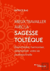 Mieux Travailler Avec La Sagesse Toltèque : Réenchanter, Harmoniser, Redynamiser Votre Vie Professionnelle