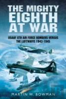 Mighty Eighth At War: Usaaf 8th Air Force Bombers Versus The Luftwaffe 1943-1945