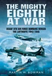 Mighty Eighth At War: Usaaf 8th Air Force Bombers Versus The Luftwaffe 1943-1945