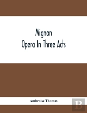 Mignon; Opera In Three Acts