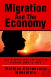 Migration And The Economy:Igbo Migrants And The Nigerian Economy 1900 To 1975