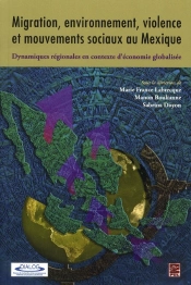 Migration, Environnement, Violence Et Mouvements Sociaux Au Mexique ; Dynamiques Régionales En Contexte D'Économie Globalisée
