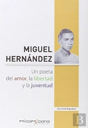 Miguel Hernandez Un Poeta Del Amor, La Libertad Y La Juventud
