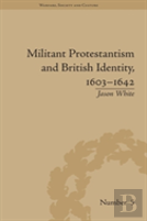 Militant Protestantism And British Identity, 1603â€“1642