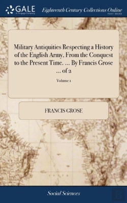 Bertrand.pt - Military Antiquities Respecting A History Of The English Army, From The Conquest To The Present Time. ... By Francis Grose ... Of 2; Volume 1