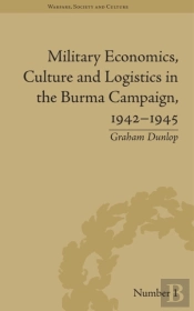 Military Economics, Culture And Logistics In The Burma Campaign, 1942-1945