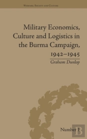 Military Economics, Culture And Logistics In The Burma Campaign, 1942-1945