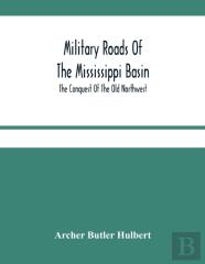 Military Roads Of The Mississippi Basin; The Conquest Of The Old Northwest
