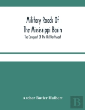 Military Roads Of The Mississippi Basin; The Conquest Of The Old Northwest