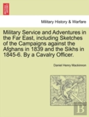 Military Service And Adventures In The Far East, Including Sketches Of The Campaigns Against The Afghans In 1839 And The Sikhs In 1845-6. By A Cavalry Officer.