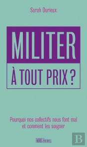 Militer À Tout Prix ? Pourquoi Nos Collectifs Nous Font Mal Et Comment Les Soigner