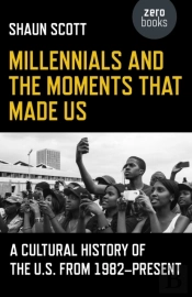 Millennials And The Moments That Made Us Â€“ A Cultural History Of The U.S. From 1982â€“Present
