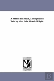 Million Too Much, A Temperance Tale. By Mrs. Julia Mcnair Wright.