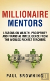 Millionaire Mentors - Lessons On Wealth, Prosperity And Financial Intelligence From The Worlds Richest Teachers