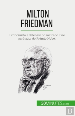 Bertrand.pt - Milton Friedman : Economista E Defensor Do Mercado Livre Ganhador Do Prémio Nobel