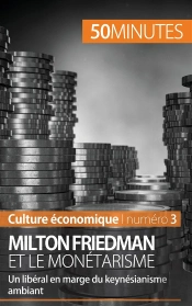 Milton Friedman Et Le Monétarisme ; Un Libéral En Marge Du Keynésianisme Ambiant