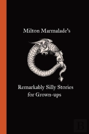Milton Marmalade'S Remarkably Silly Stories For Grown-Ups