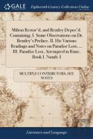 Milton Restor'D, And Bentley Depos'D. Containing, I. Some Observations On Dr. Bentley'S Preface. Ii. His Various Readings And Notes On Paradise Lost, ... Iii. Paradise Lost, Attempted In Rime, Book I.