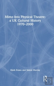 Mime Into Physical Theatre: A Uk Cultural History 1970â€“2000