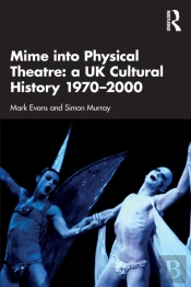 Mime Into Physical Theatre: A Uk Cultural History 1970â€“2000