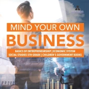 Mind Your Own Business Basics Of Entrepreneurship Economic System Social Studies 5th Grade Children'S Government Books