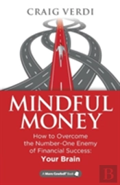 Mindful Money: How To Overcome The Number-One Enemy Of Financial Success: Your Brain