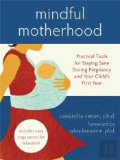 Mindful Motherhood: Practical Tools For Staying Sane During Pregnancy And Your Child'S First Year