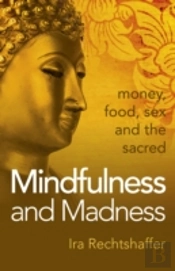 Mindfulness And Madness - Money, Food, Sex And The Sacred
