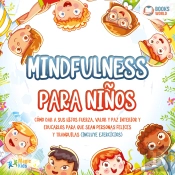 Mindfulness Para Niños: Cómo Dar A Sus Hijos Fuerza, Valor Y Paz Interior Y Educarlos Para Que Sean Personas Felices Y Tranquilas (Incluye Ejercicios)