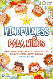 Mindfulness Para Niños: Cómo Dar A Sus Hijos Fuerza, Valor Y Paz Interior Y Educarlos Para Que Sean Personas Felices Y Tranquilas (Incluye Ejercicios)