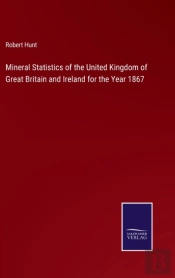 Mineral Statistics Of The United Kingdom Of Great Britain And Ireland For The Year 1867