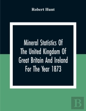 Mineral Statistics Of The United Kingdom Of Great Britain And Ireland For The Year 1873