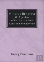 Minerua Britanna Or, A Garden Of Heroical Deuises Furnished And Adorned