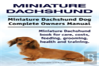 Miniature Dachshund. Miniature Dachshund Dog Complete Owners Manual. Miniature Dachshund Book For Care, Costs, Feeding, Grooming, Health And Training.