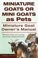 Miniature Goats Or Mini Goats As Pets. Miniature Goat Owners Manual. Miniature Goats Care, Housing, Interacting, Feeding And Health.