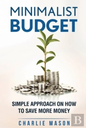 Minimalist Budget: Simple Strategies On How To Save More And Become Financially Secure