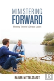 Ministering Forward: Mentoring Tomorrow'S Christian Leaders