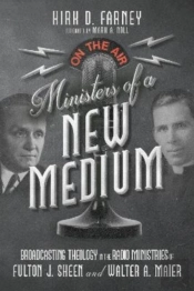 Ministers Of A New Medium Â€“ Broadcasting Theology In The Radio Ministries Of Fulton J. Sheen And Walter A. Maier