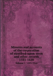 Minutes And Accounts Of The Corporation Of Stratford-Upon-Avon And Other Records 1553-1620 Volume 1. 1553-1566