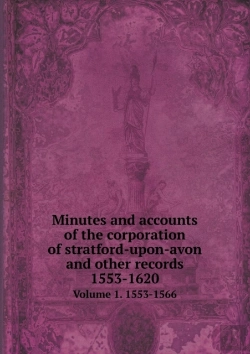 Bertrand.pt - Minutes And Accounts Of The Corporation Of Stratford-Upon-Avon And Other Records 1553-1620 Volume 1. 1553-1566