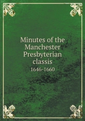 Minutes Of The Manchester Presbyterian Classis 1646-1660